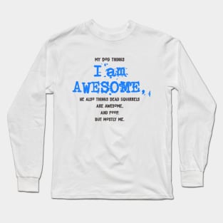 My Dog thinks I AM AWESOME - funny Shirt Long Sleeve T-Shirt